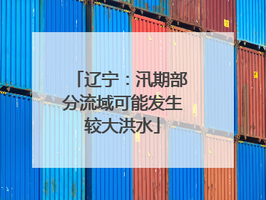 辽宁：汛期部分流域可能发生较大洪水
