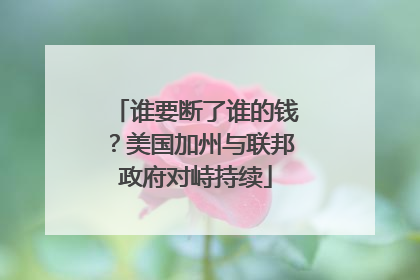谁要断了谁的钱？美国加州与联邦政府对峙持续