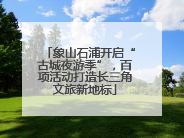 象山石浦开启“古城夜游季”，百项活动打造长三角文旅新地标
