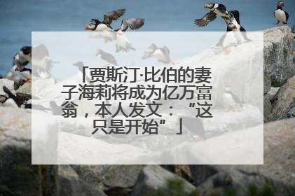 贾斯汀·比伯的妻子海莉将成为亿万富翁，本人发文：“这只是开始”