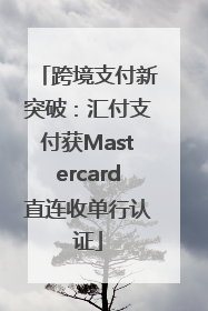 跨境支付新突破：汇付支付获Mastercard直连收单行认证