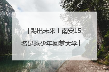 踢出未来！南安15名足球少年圆梦大学