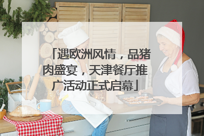 遇欧洲风情，品猪肉盛宴，天津餐厅推广活动正式启幕