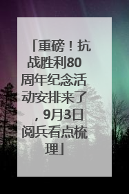 重磅！抗战胜利80周年纪念活动安排来了，9月3日阅兵看点梳理