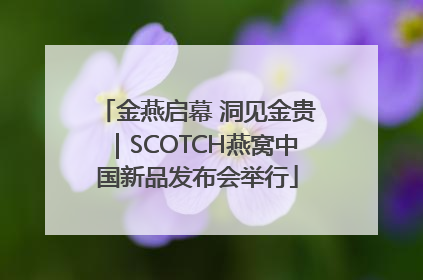 金燕启幕 洞见金贵｜SCOTCH燕窝中国新品发布会举行