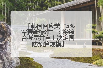 韩国回应美“5%军费新标准”：将综合考量并自主决定国防预算规模