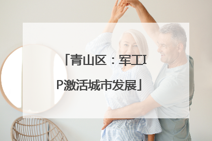 青山区：军工IP激活城市发展