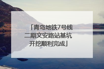 青岛地铁7号线二期文安路站基坑开挖顺利完成