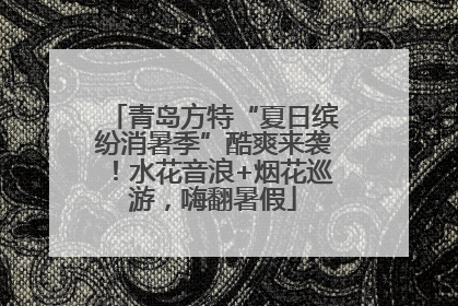 青岛方特“夏日缤纷消暑季”酷爽来袭！水花音浪+烟花巡游，嗨翻暑假