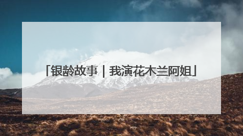 银龄故事｜我演花木兰阿姐