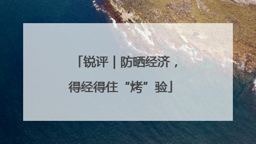 锐评｜防晒经济，得经得住“烤”验