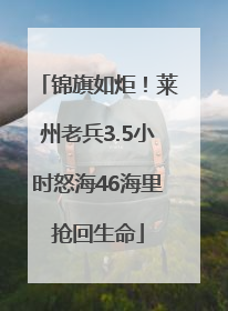 锦旗如炬！莱州老兵3.5小时怒海46海里抢回生命