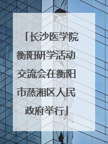 长沙医学院衡阳研学活动交流会在衡阳市蒸湘区人民政府举行