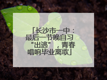 长沙市一中：最后一节晚自习“出逃”，青春唱响毕业离歌