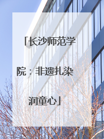 长沙师范学院：非遗扎染润童心