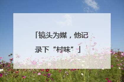 镜头为媒，他记录下“村味”