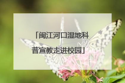 闽江河口湿地科普宣教走进校园