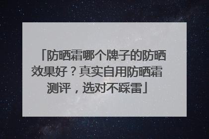 防晒霜哪个牌子的防晒效果好？真实自用防晒霜测评，选对不踩雷