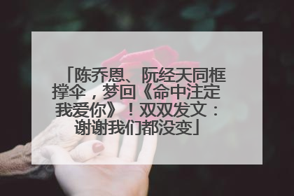 陈乔恩、阮经天同框撑伞，梦回《命中注定我爱你》！双双发文：谢谢我们都没变
