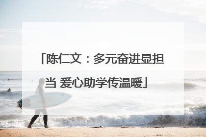 陈仁文：多元奋进显担当 爱心助学传温暖