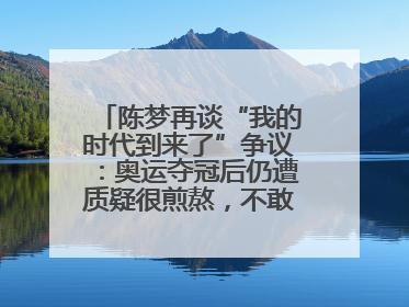 陈梦再谈“我的时代到来了”争议：奥运夺冠后仍遭质疑很煎熬，不敢再这么说了