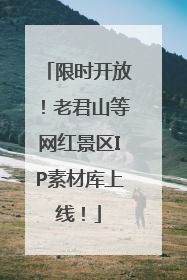 限时开放！老君山等网红景区IP素材库上线！