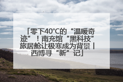 零下40℃的“温暖奇迹”！南充馆“黑科技”旅居舱让极寒成为背景丨西博寻“新”记