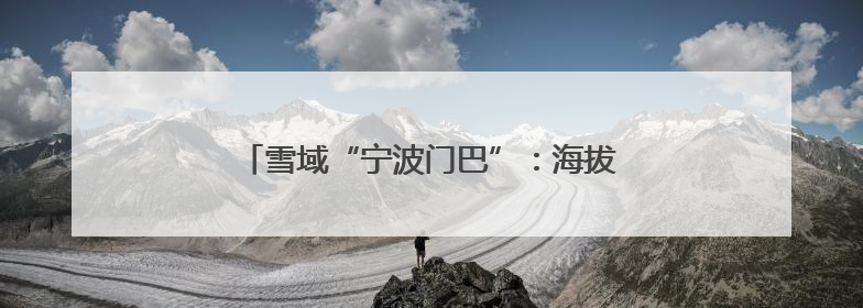 雪域“宁波门巴”：海拔4000米的生命守护