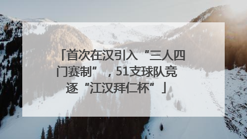 首次在汉引入“三人四门赛制”，51支球队竞逐“江汉拜仁杯”