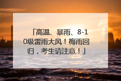 高温、暴雨、8-10级雷雨大风！梅雨回归，考生请注意！
