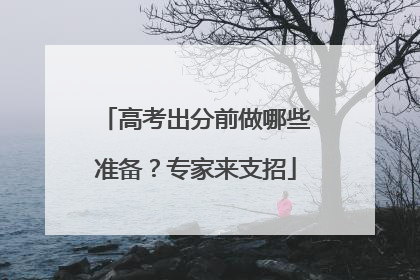 高考出分前做哪些准备？专家来支招