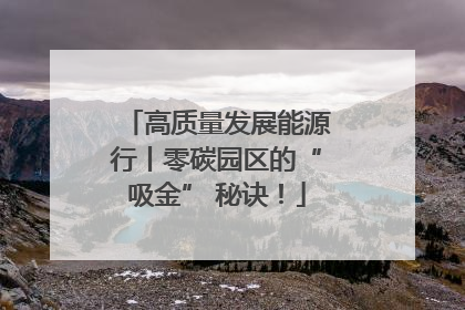 高质量发展能源行丨零碳园区的“吸金” 秘诀！