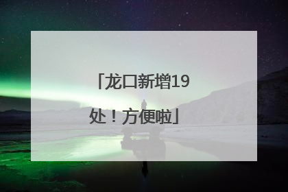 龙口新增19处！方便啦
