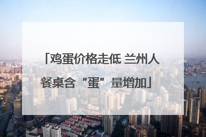鸡蛋价格走低 兰州人餐桌含“蛋”量增加