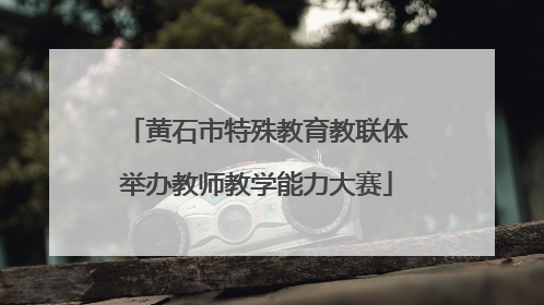 黄石市特殊教育教联体举办教师教学能力大赛