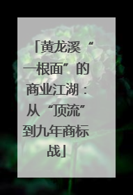 黄龙溪“一根面”的商业江湖：从“顶流”到九年商标战