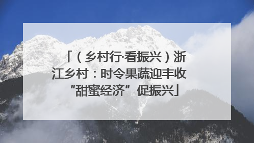 （乡村行·看振兴）浙江乡村：时令果蔬迎丰收 “甜蜜经济”促振兴