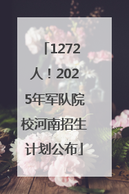 1272人！2025年军队院校河南招生计划公布