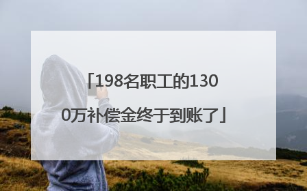 198名职工的1300万补偿金终于到账了
