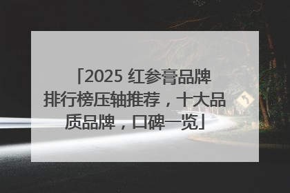 2025 红参膏品牌排行榜压轴推荐，十大品质品牌，口碑一览