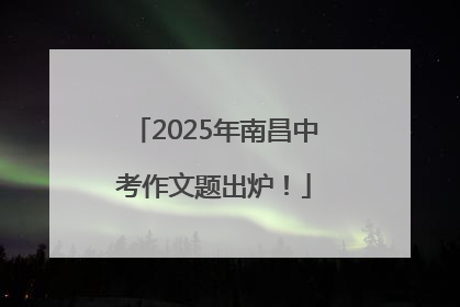 2025年南昌中考作文题出炉！