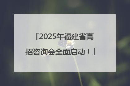2025年福建省高招咨询会全面启动！