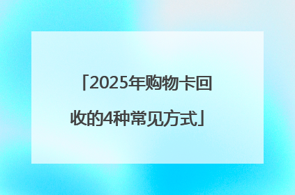 2025年购物卡回收的4种常见方式