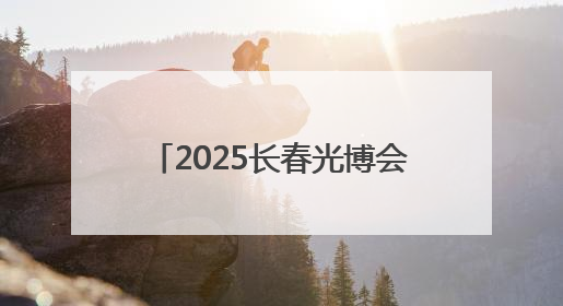 2025长春光博会引资229.3亿元
