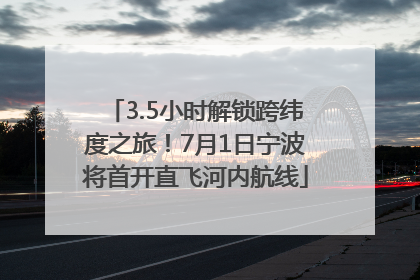 3.5小时解锁跨纬度之旅！7月1日宁波将首开直飞河内航线