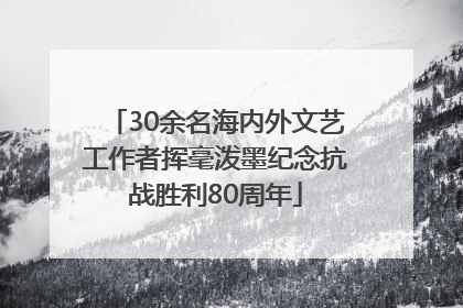30余名海内外文艺工作者挥毫泼墨纪念抗战胜利80周年