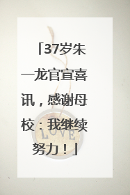37岁朱一龙官宣喜讯，感谢母校：我继续努力！
