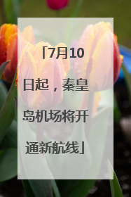 7月10日起，秦皇岛机场将开通新航线