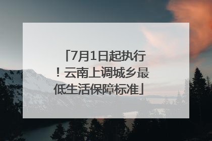 7月1日起执行！云南上调城乡最低生活保障标准