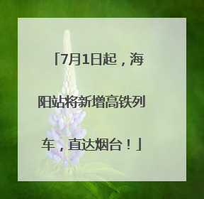 7月1日起，海阳站将新增高铁列车，直达烟台！